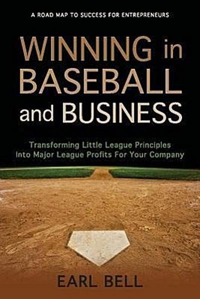 Winning in Baseball and Business: Transforming Little League Principles Into Major League Profits for Your Company