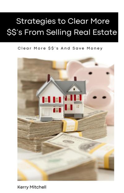 Strategies To Clear More $$’s From Selling Real Estate