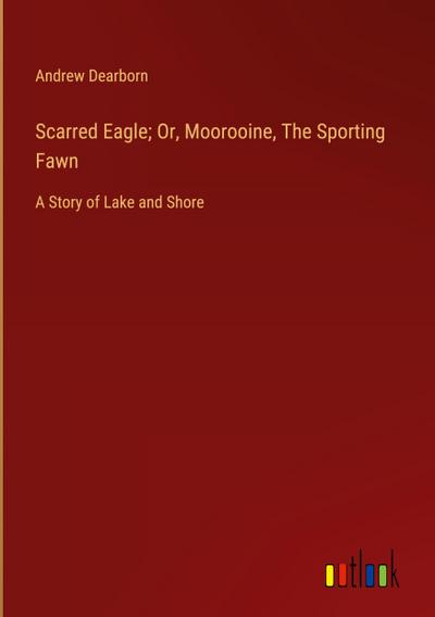 Scarred Eagle; Or, Moorooine, The Sporting Fawn