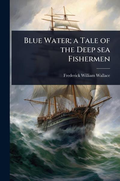 Blue Water; a Tale of the Deep sea Fishermen