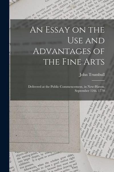 An Essay on the use and Advantages of the Fine Arts: Delivered at the Public Commencement, in New-Haven. September 12th. 1770