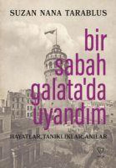 Bir Sabah Galatada Uyandim ;Hayatlar, Tanikliklar, Anilar