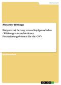 Bürgerversicherung versus Kopfpauschalen - Wirkungen verschiedener Finanzierungsformen für die GKV