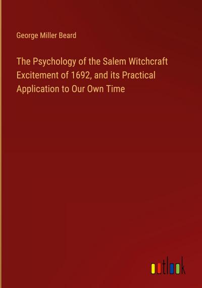 The Psychology of the Salem Witchcraft Excitement of 1692, and its Practical Application to Our Own Time