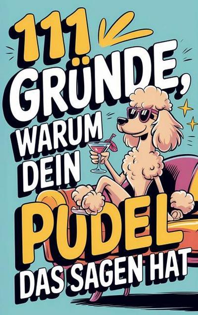 111 Gründe, warum dein Pudel das Sagen hat: Das witzigste Geschenkbuch für Pudelfsans - Die frechsten Marotten & dreistesten Anzeichen