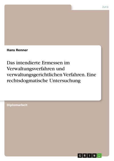 Das intendierte Ermessen im Verwaltungsverfahren und verwaltungsgerichtlichen Verfahren. Eine rechtsdogmatische Untersuchung