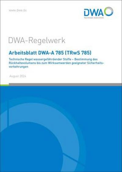 Arbeitsblatt DWA-A 785 (TRwS 785) Technische Regel wassergefährdender Stoffe - Bestimmung des Rückhaltevolumens bis zum Wirksamwerden geeigneter Sicherheitsvorkehrungen