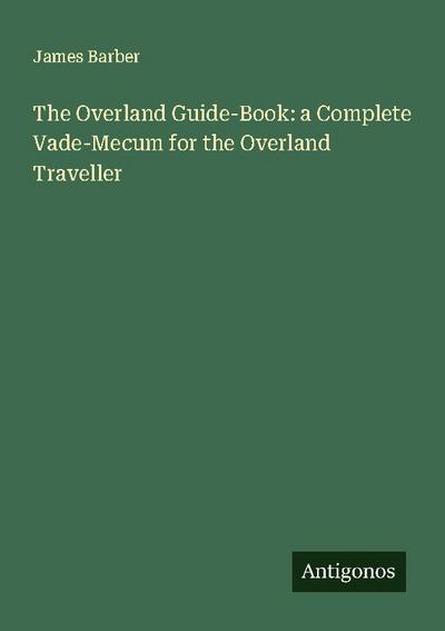 The Overland Guide-Book: a Complete Vade-Mecum for the Overland Traveller