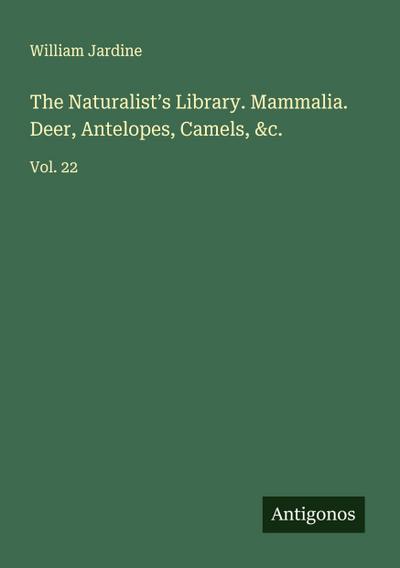 The Naturalist’s Library. Mammalia. Deer, Antelopes, Camels, &c.