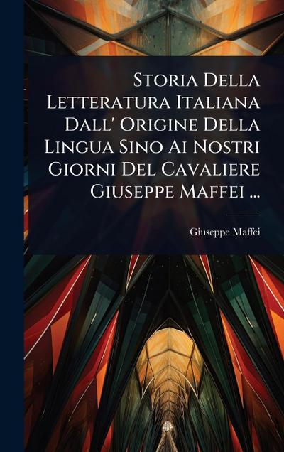 Storia Della Letteratura Italiana Dall’ Origine Della Lingua Sino Ai Nostri Giorni Del Cavaliere Giuseppe Maffei ...