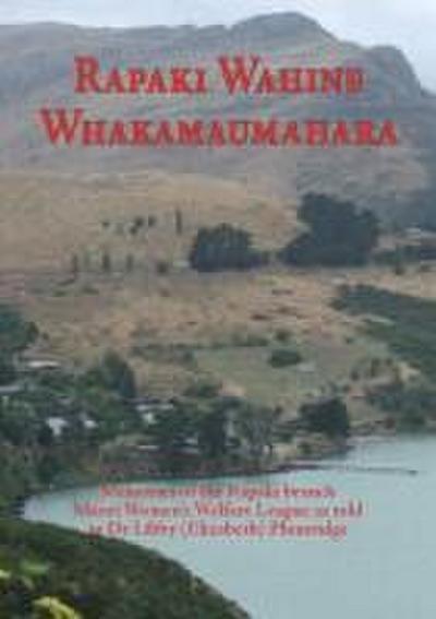 Rapaki Wahine Whakamaumahara: Memories of the Rapaki Branch Maori Women’s Welfare League as Told to Dr. Libby (Elizabeth) Plumridge