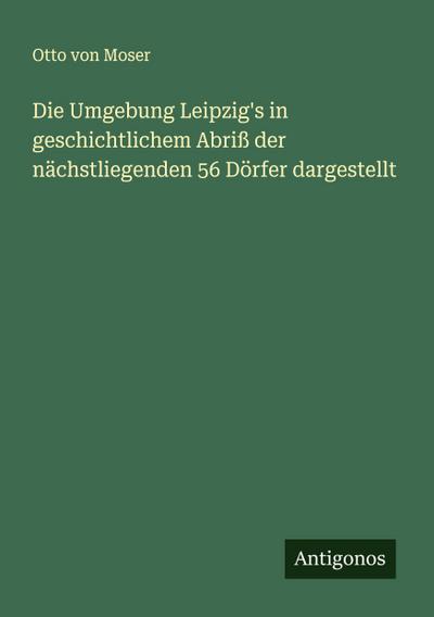 Die Umgebung Leipzig’s in geschichtlichem Abriß der nächstliegenden 56 Dörfer dargestellt