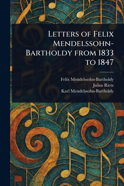 Letters of Felix Mendelssohn-Bartholdy From 1833 to 1847