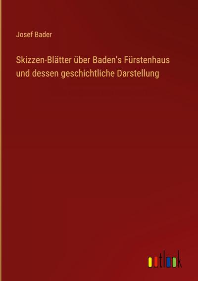 Skizzen-Blätter über Baden’s Fürstenhaus und dessen geschichtliche Darstellung