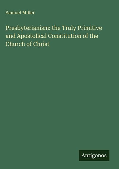 Presbyterianism: the Truly Primitive and Apostolical Constitution of the Church of Christ