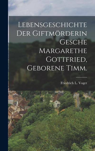 Lebensgeschichte der Giftmörderin Gesche Margarethe Gottfried, geborene Timm.