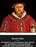 Seventeen Lectures on the Study of Medieval and Modern History and Kindred Subjects