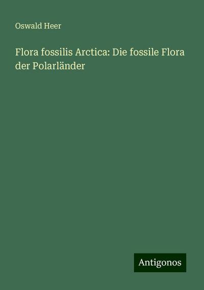 Heer, O: Flora fossilis Arctica: Die fossile Flora der Polar