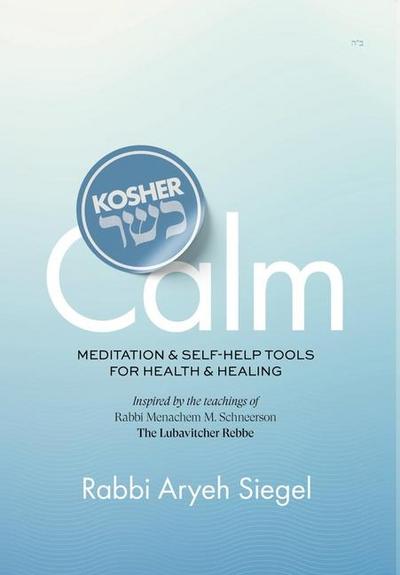 Kosher Calm Meditation & Self-Help Tools For Health & Healing Inspired by the Teachings of Rabbi Menachem M. Schneerson The Lubavitcher Rebbe