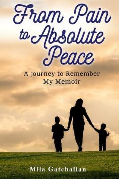 From Pain to Absolute Peace: A Journey to Remember My Memoir