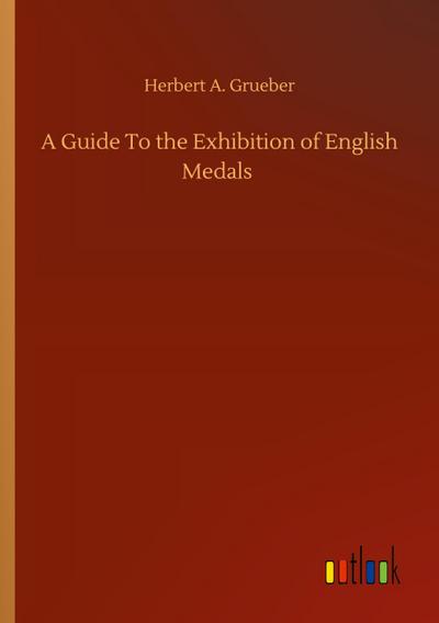 A Guide To the Exhibition of English Medals