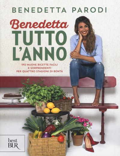 Benedetta tutto l’anno. 170 nuove ricette facili e sorprendenti per quattro stagioni di bontà