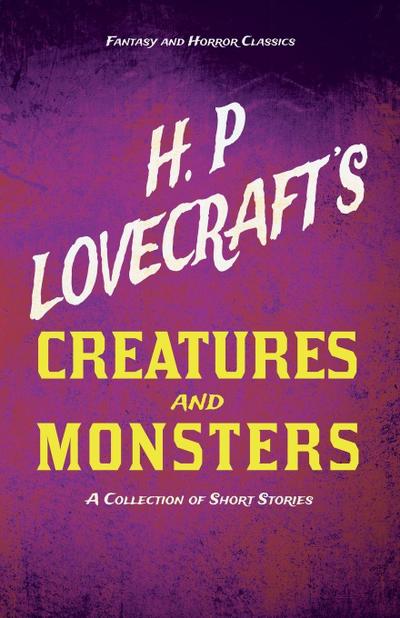 H. P. Lovecraft’s Creatures and Monsters - A Collection of Short Stories (Fantasy and Horror Classics) ; With a Dedication by George Henry Weiss