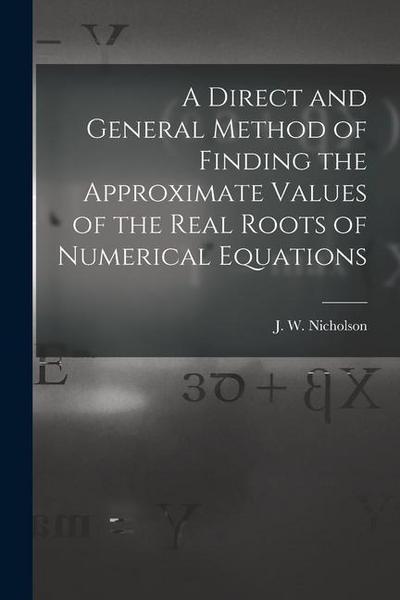 A Direct and General Method of Finding the Approximate Values of the Real Roots of Numerical Equations
