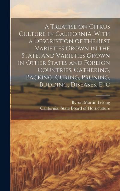 A Treatise on Citrus Culture in California. With a Description of the Best Varieties Grown in the State, and Varieties Grown in Other States and Forei