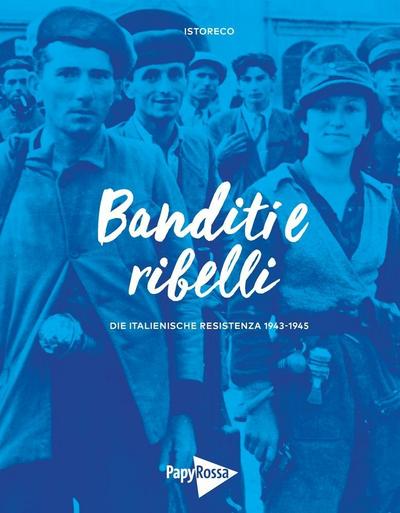 Banditi e ribelli: Die italienische Resistenza 1943-1945: Die italienische Resistenza 1943-1945. Katalog zur Ausstellung "Banditi e ribelli. Die italienische Resistenza 1943-1945"