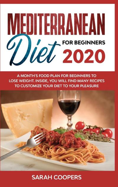 Mediterranean Diet for Beginners 2020: A Month’s Food Plan for Beginners to Lose Weight. Inside, You Will Find many Recipes to Customize Your Diet to