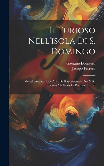 Il Furioso Nell’isola Di S. Domingo: Melodramma In Due Atti: Da Rappresentarsi Nell’i. R. Teatro Alla Scala La Primavera 1843