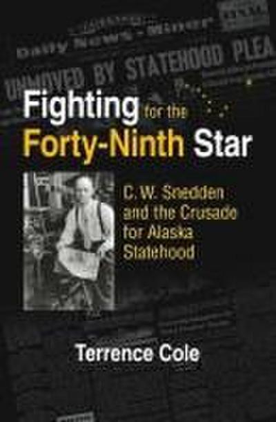 Fighting for the Forty–Ninth Star – C. W. Snedden and the Crusade for Alaska Statehood