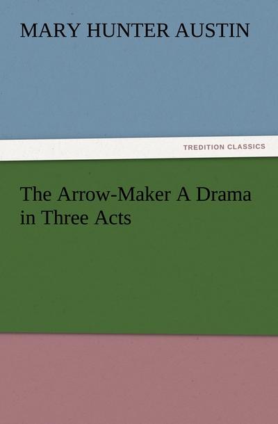 The Arrow-Maker A Drama in Three Acts
