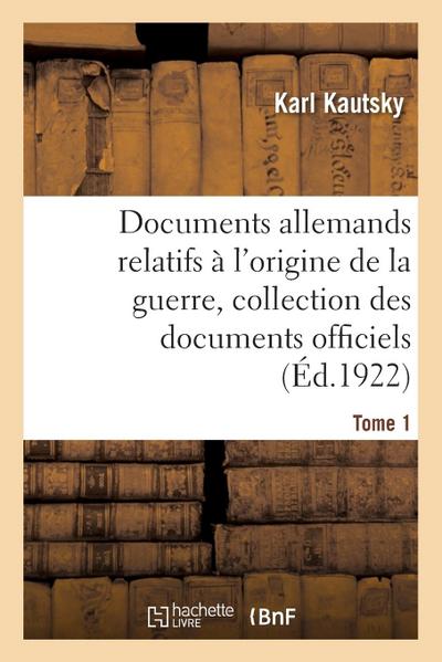 Documents Allemands Relatifs À l’Origine de la Guerre. Tome 1
