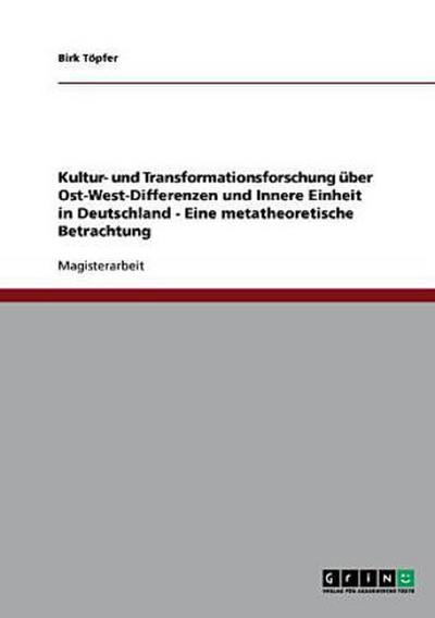 Kultur- und Transformationsforschung über Ost-West-Differenzen und Innere Einheit in Deutschland - Eine metatheoretische Betrachtung