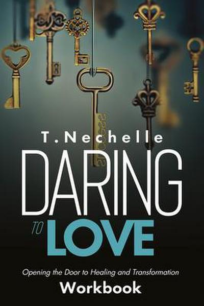 Daring to Love Opening the Door to Healing and Transformation Workbook