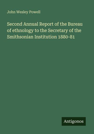 Second Annual Report of the Bureau of ethnology to the Secretary of the Smithsonian Institution 1880-81