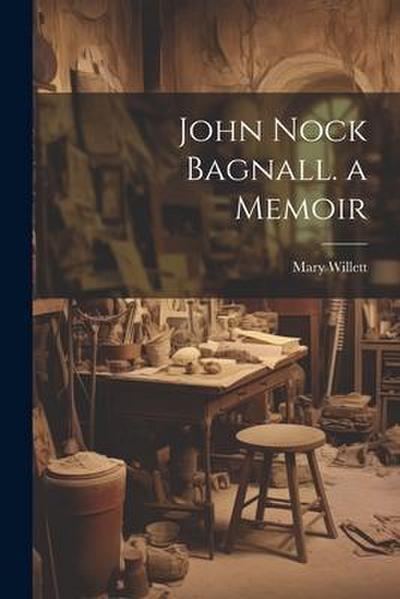 John Nock Bagnall. a Memoir