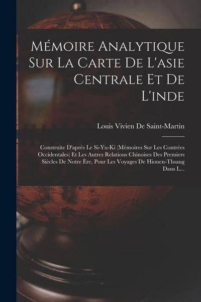 Mémoire Analytique Sur La Carte De L’asie Centrale Et De L’inde: Construite D’après Le Si-Yu-Ki (Mémoires Sur Les Contrées Occidentales) Et Les Autres