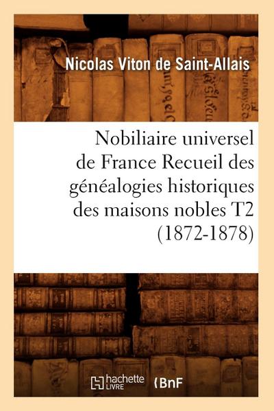 Nobiliaire Universel de France Recueil Des Généalogies Historiques Des Maisons Nobles T2 (1872-1878)