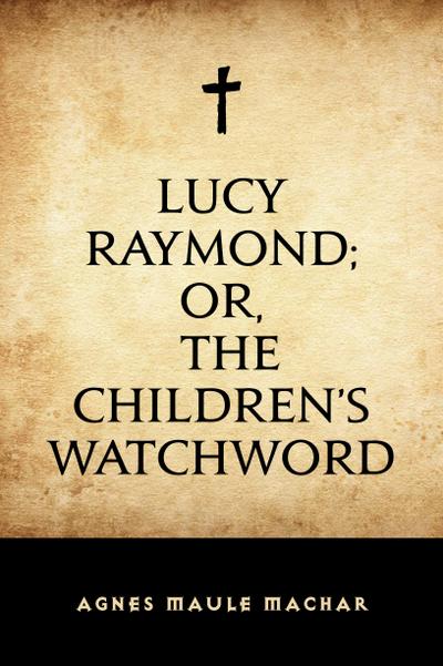 Lucy Raymond; Or, The Children’s Watchword