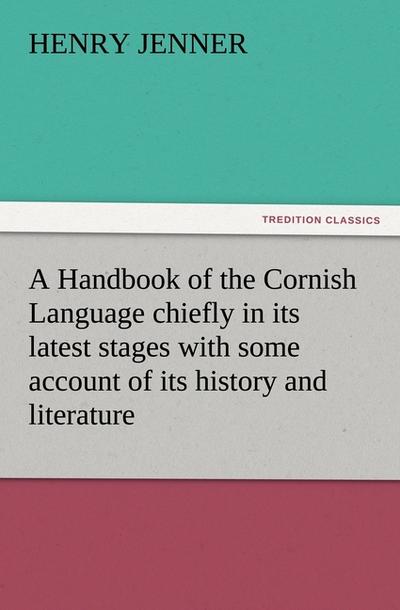 A Handbook of the Cornish Language chiefly in its latest stages with some account of its history and literature