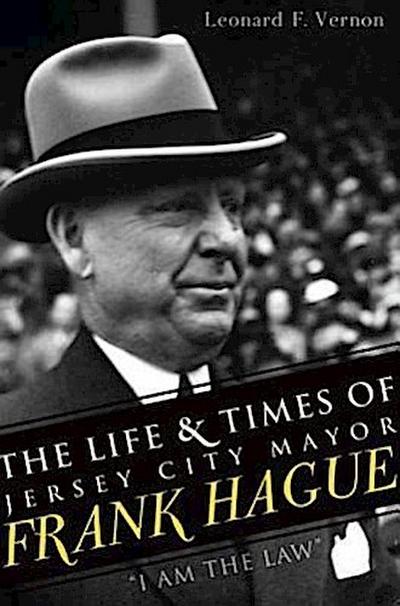 The Life & Times of Jersey City Mayor Frank Hague: I Am the Law