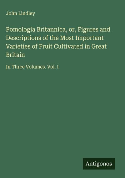 Pomologia Britannica, or, Figures and Descriptions of the Most Important Varieties of Fruit Cultivated in Great Britain