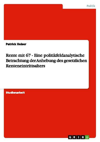 Rente mit 67 - Eine politikfeldanalytische Betrachtung der Anhebung des gesetzlichen Renteneintrittsalters