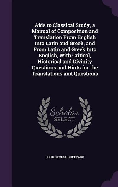Aids to Classical Study, a Manual of Composition and Translation From English Into Latin and Greek, and From Latin and Greek Into English, With Critic