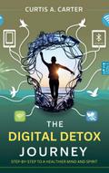 The Digital Detox Journey: Step-by-Step to a Healthier Mind and Spirit