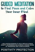 Guided Meditation to Find Peace and Calm Your Inner Mind: A Relaxation Session to help Reduce Stress, Anxiety, Depression and Achieve a Higher Sense of Awareness and Consciousness