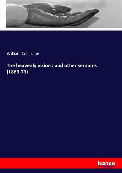 The heavenly vision : and other sermons (1863-73) - William Cochrane